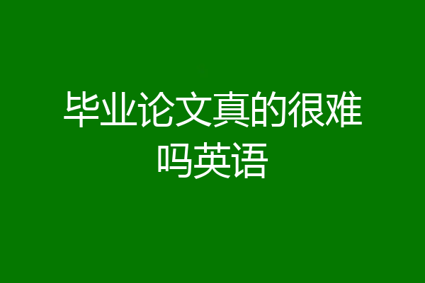 毕业论文真的很难吗英语