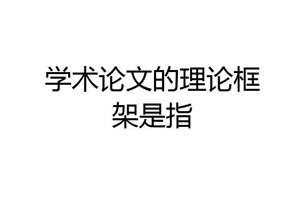 学术论文的理论框架是指