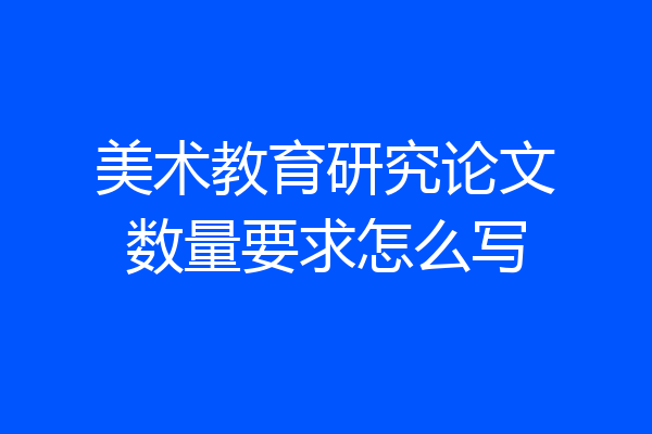 美术教育研究论文数量要求怎么写