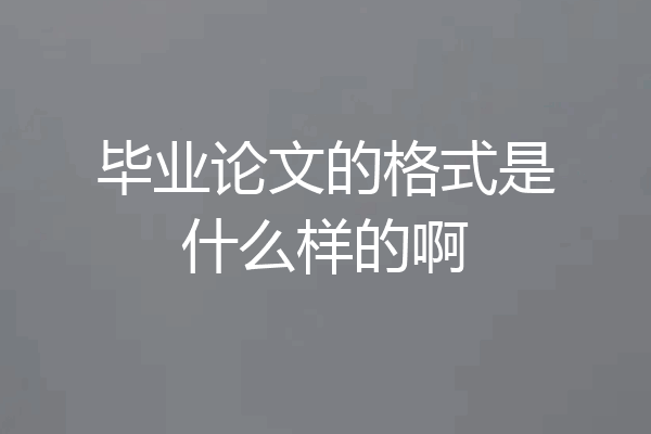 毕业论文的格式是什么样的啊