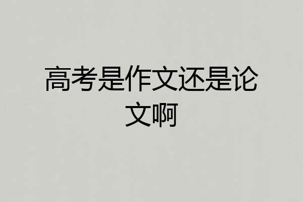 高考是作文还是论文啊