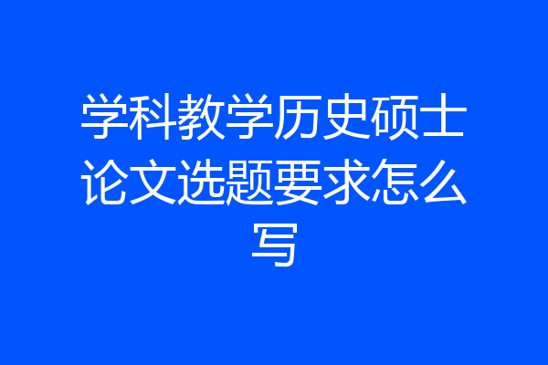 学科教学历史硕士论文选题要求怎么写