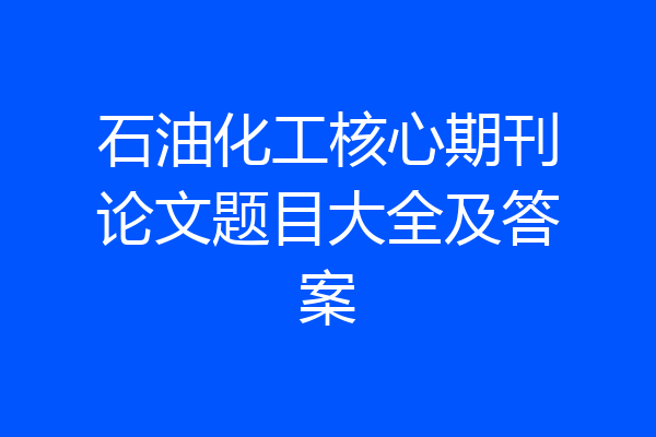 石油化工核心期刊论文题目大全及答案