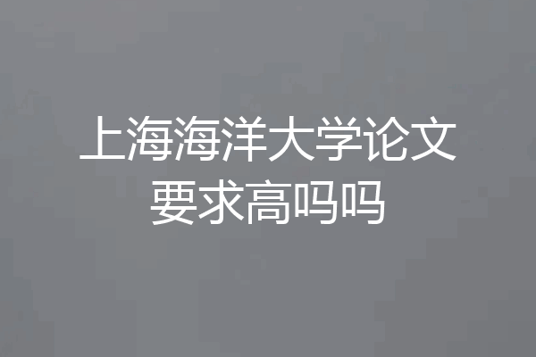 上海海洋大学论文要求高吗吗