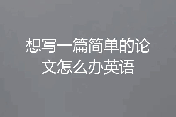 想写一篇简单的论文怎么办英语
