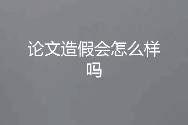 论文造假会怎么样吗