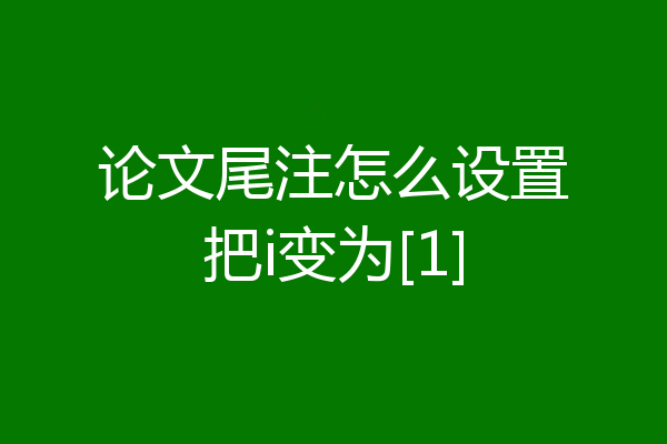 论文尾注怎么设置把i变为[1]