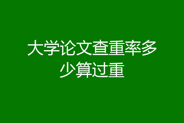 大学论文查重率多少算过重