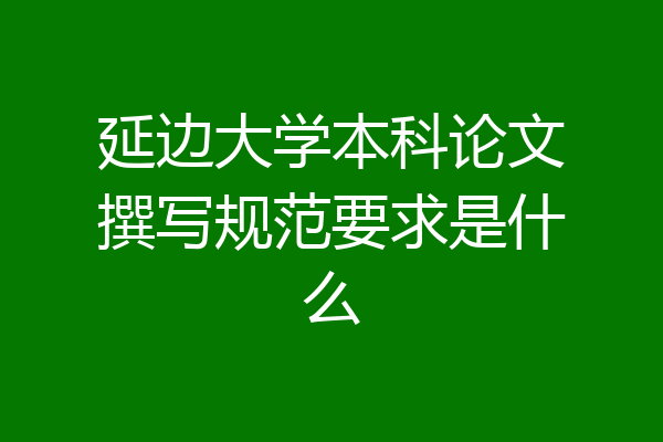 延边大学本科论文撰写规范要求是什么