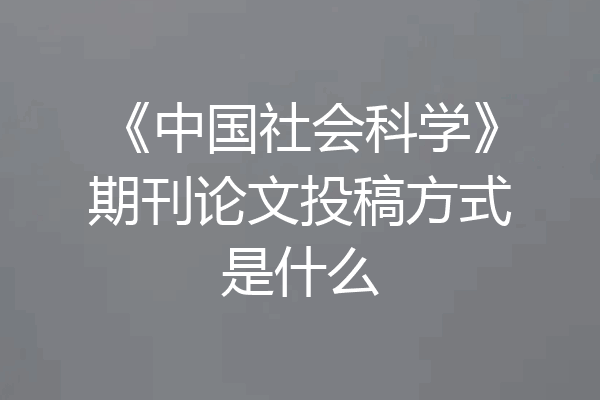 《中国社会科学》期刊论文投稿方式是什么