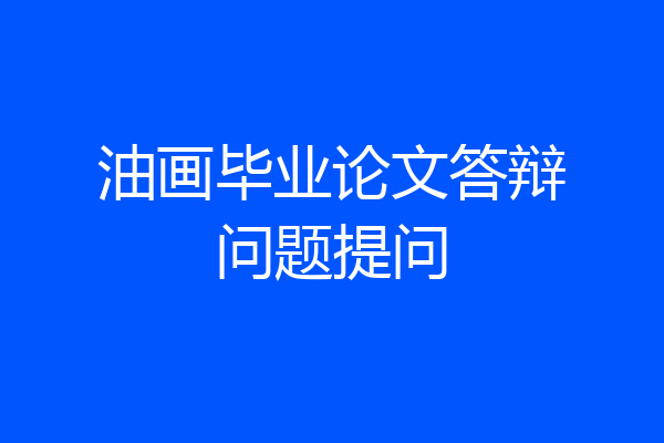 油画毕业论文答辩问题提问