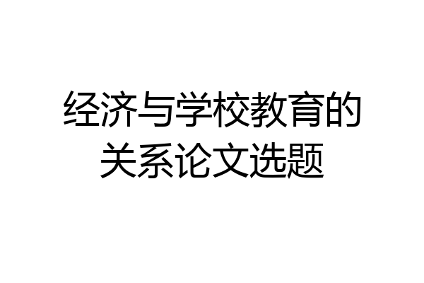 经济与学校教育的关系论文选题