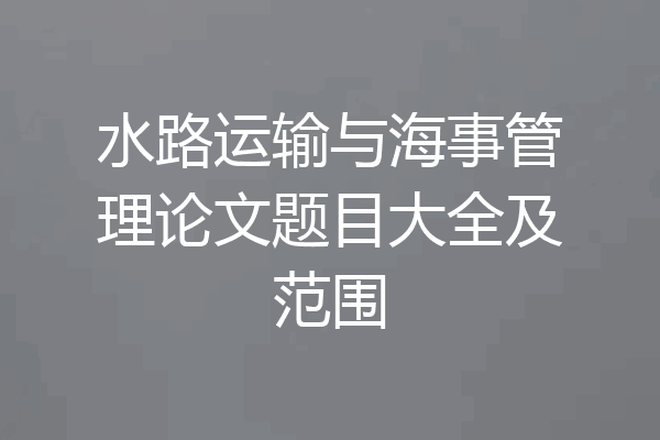 水路运输与海事管理论文题目大全及范围