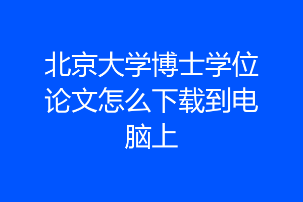北京大学博士学位论文怎么下载到电脑上