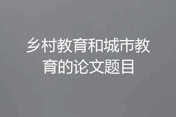 乡村教育和城市教育的论文题目