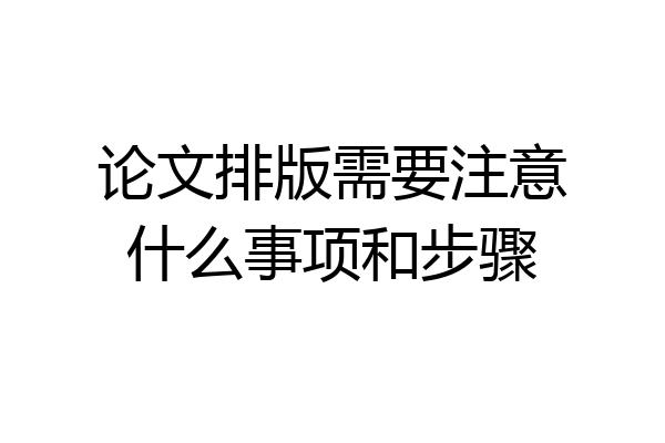 论文排版需要注意什么事项和步骤
