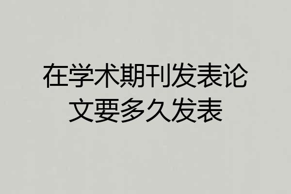 在学术期刊发表论文要多久发表