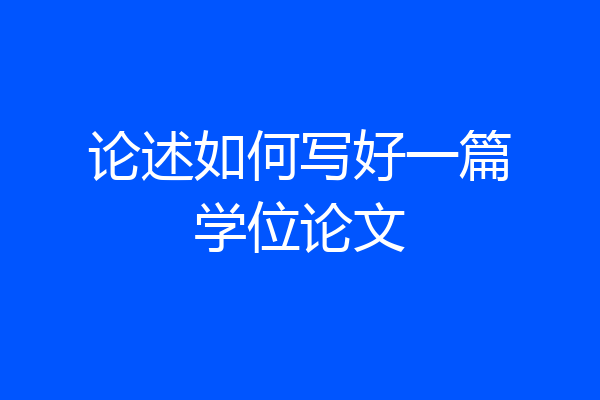 论述如何写好一篇学位论文