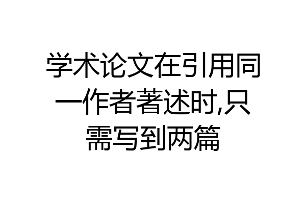 学术论文在引用同一作者著述时,只需写到两篇