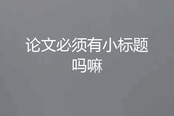 论文必须有小标题吗嘛
