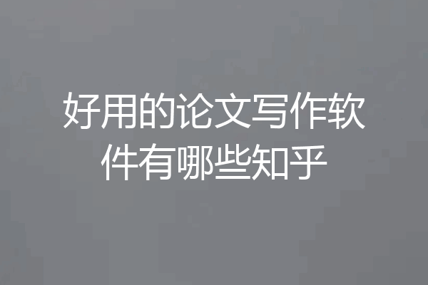 好用的论文写作软件有哪些知乎