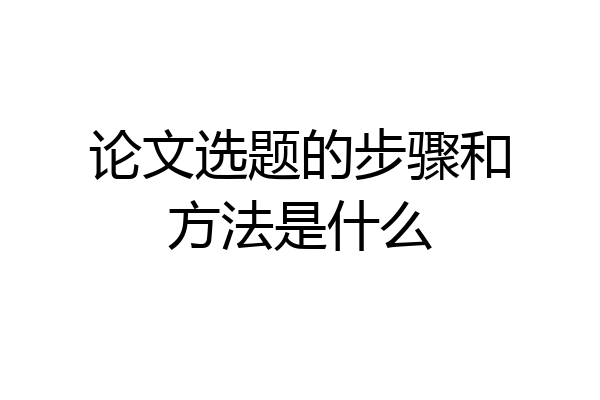 论文选题的步骤和方法是什么