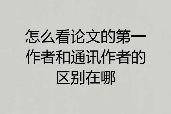 怎么看论文的第一作者和通讯作者的区别在哪