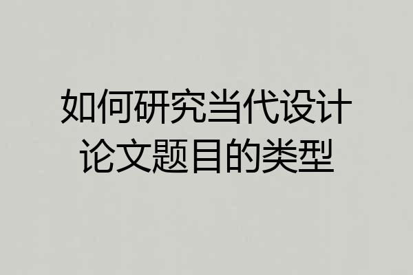 如何研究当代设计论文题目的类型