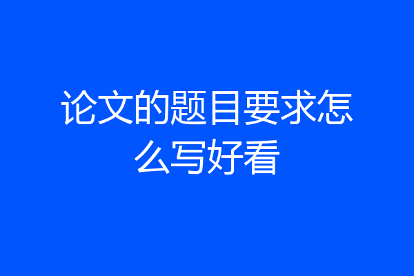 论文的题目要求怎么写好看