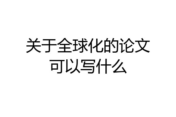 关于全球化的论文可以写什么