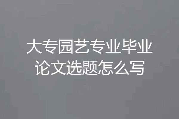 大专园艺专业毕业论文选题怎么写