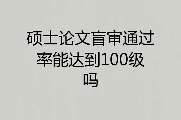 硕士论文盲审通过率能达到100级吗