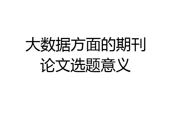 大数据方面的期刊论文选题意义