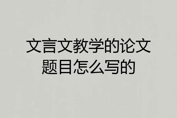 文言文教学的论文题目怎么写的