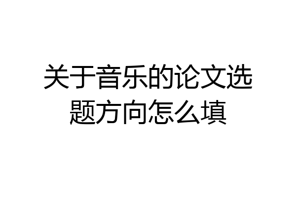 关于音乐的论文选题方向怎么填