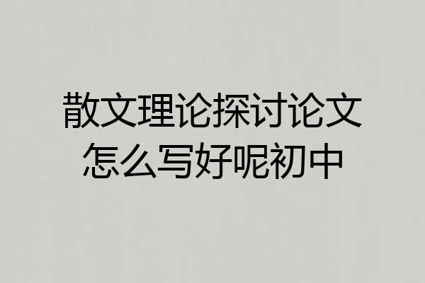 散文理论探讨论文怎么写好呢初中