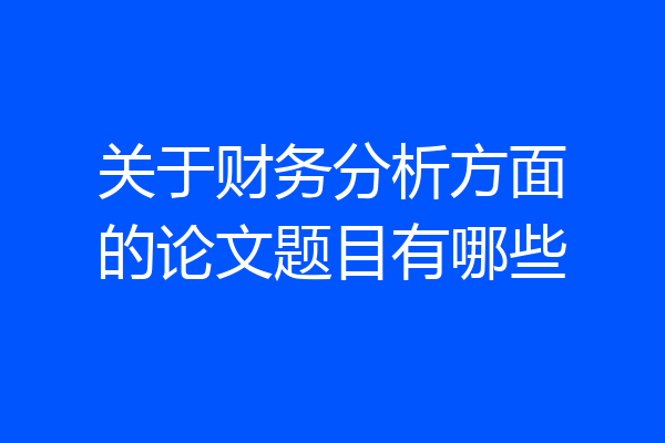 关于财务分析方面的论文题目有哪些