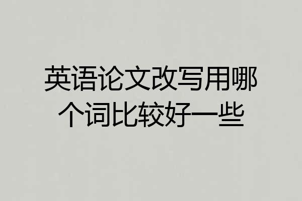 英语论文改写用哪个词比较好一些