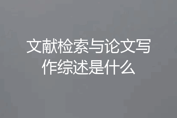 文献检索与论文写作综述是什么