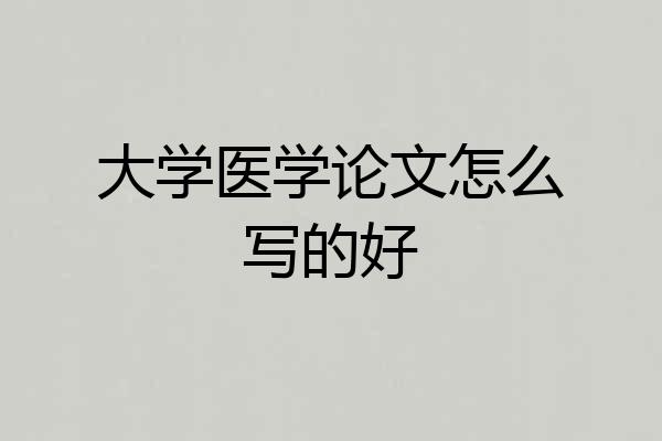 大学医学论文怎么写的好