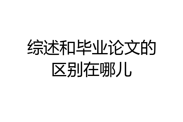 综述和毕业论文的区别在哪儿