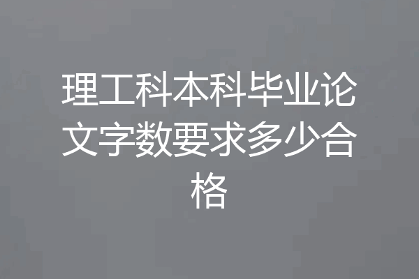 理工科本科毕业论文字数要求多少合格