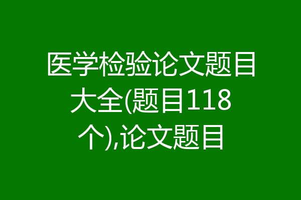医学检验论文题目大全(题目118个),论文题目