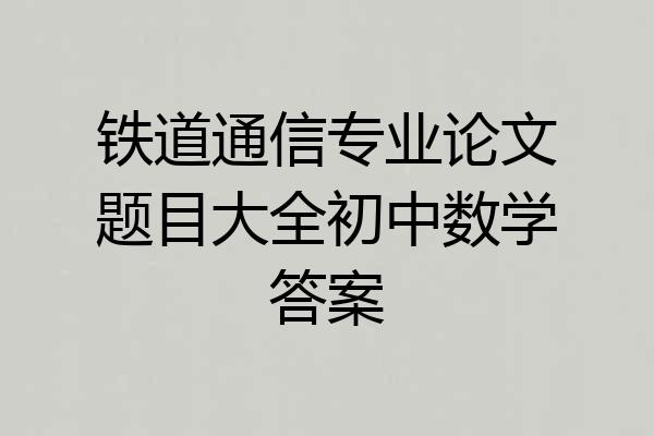 铁道通信专业论文题目大全初中数学答案