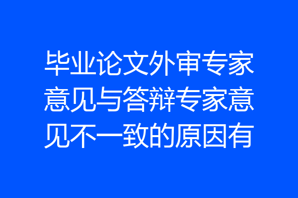 毕业论文外审专家意见与答辩专家意见不一致的原因有