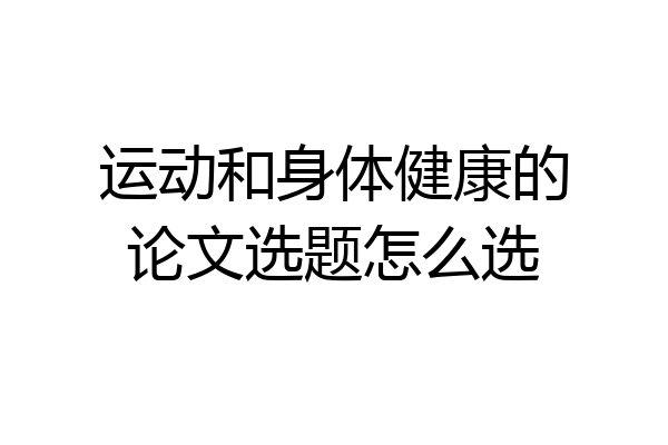 运动和身体健康的论文选题怎么选