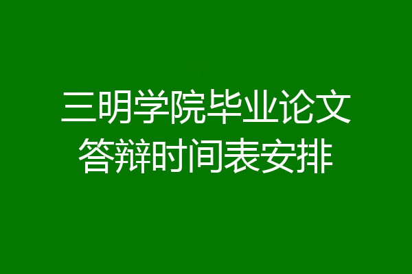三明学院毕业论文答辩时间表安排