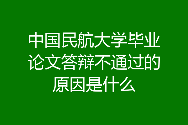 中国民航大学毕业论文答辩不通过的原因是什么