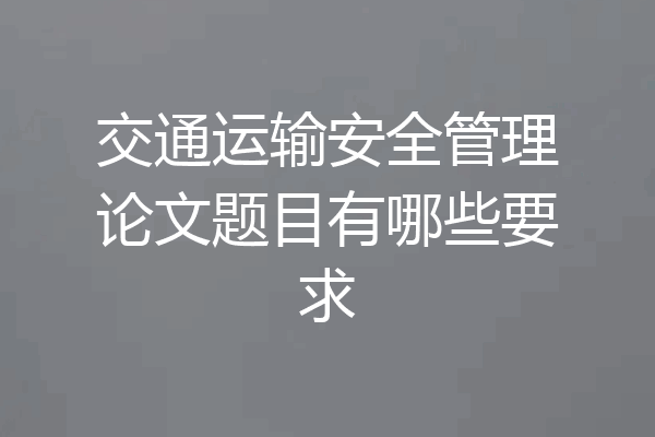 交通运输安全管理论文题目有哪些要求