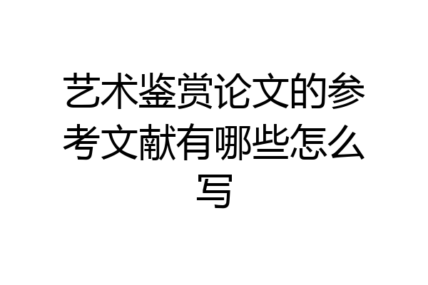 艺术鉴赏论文的参考文献有哪些怎么写